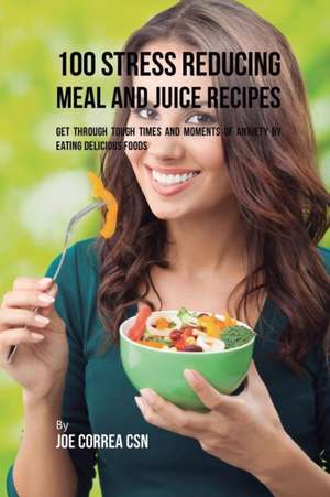 100 Stress Reducing Meal and Juice Recipes de Joe Correa