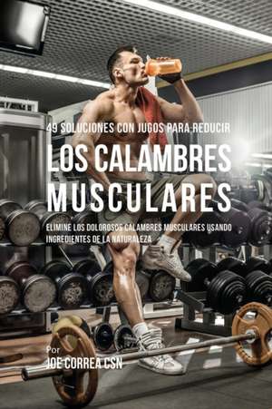 49 Soluciones Con Jugos Para Reducir los Calambres Musculares de Joe Correa