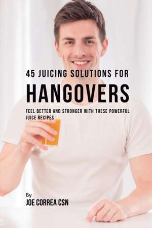 45 Juicing Solutions for Hangovers de Joe Correa