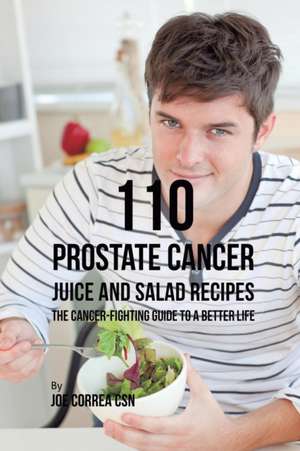 110 Prostate Cancer Juice and Salad Recipes de Joe Correa