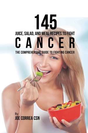 145 Juice, Salad, and Meal Recipes to Fight Cancer de Joe Correa