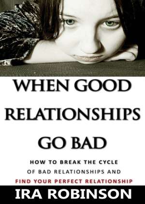 When Good Relationships Go Bad de Ira Robinson