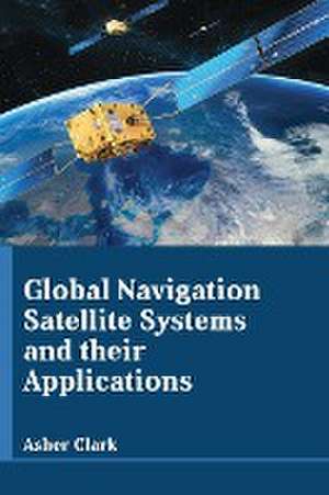 Global Navigation Satellite Systems and their Applications de Asher Clark