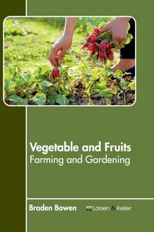 Vegetable and Fruits: Farming and Gardening de Braden Bowen