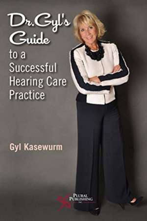 Dr. Gyl's Guide to a Successful Hearing Care Practice de Gyl Kasewurm