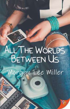 All the Worlds Between Us de Morgan Lee Miller