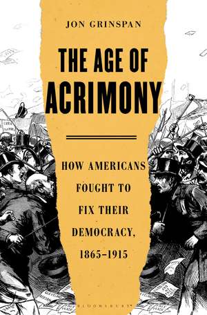 The Age of Acrimony: How Americans Fought to Fix Their Democracy, 1865-1915 de Jon Grinspan