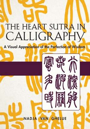 The Heart Sutra in Calligraphy: A Visual Appreciation of the Perfection of Wisdom de Nadja Van Ghelue