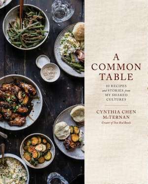 A Common Table: 80 Recipes and Stories from My Shared Cultures: A Cookbook de Cynthia Chen Mcternan