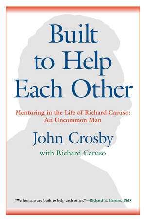 Built to Help Each Other: Mentoring in the Life of Richard Caruso: An Uncommon Man de John C. Crosby