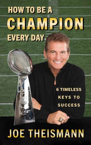 How to Be a Champion Every Day: Timeless Keys to Success de Joe Theismann