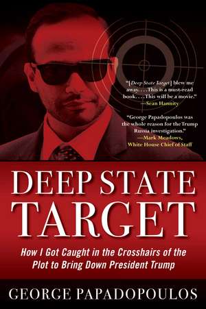 Deep State Target: How I Got Caught in the Crosshairs of the Plot to Bring Down President Trump de George Papadopoulos