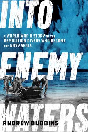 Into Enemy Waters: A World War II Story of the Demolition Divers Who Became the Navy SEALS de Andrew Dubbins