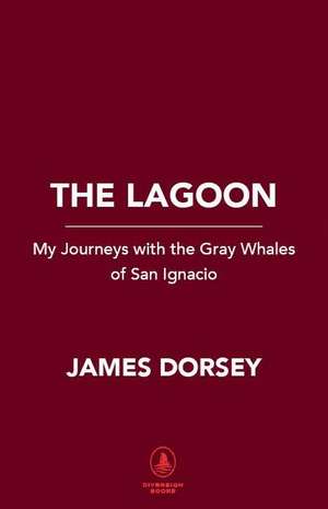 The Lagoon: Encounters with the Whales of San Ignacio de James Michael Dorsey