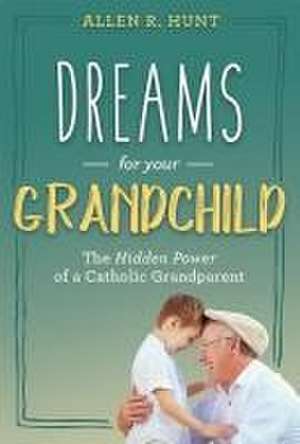 Dreams for Your Grandchild: The Hidden Power of a Catholic Grandparent de Allen R. Hunt