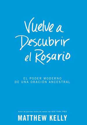 Vuelve a Descubrir El Rosario: El Poder Moderno de Una Oracin Ancestral (Rediscover the Rosary Spanish Edition) de Matthew Kelly