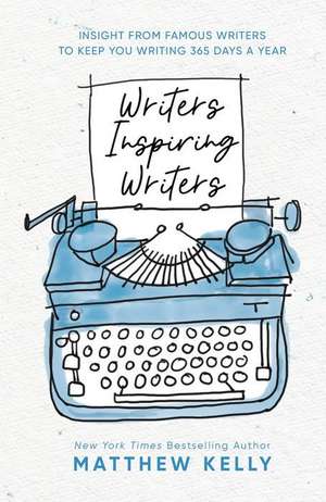 Writers Inspiring Writers: Insight from Famous Writers to Keep You Writing 365 Days a Year de Matthew Kelly