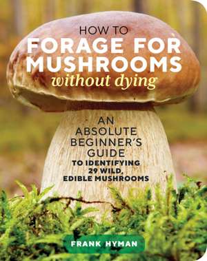 How to Forage for Mushrooms without Dying de Frank Hyman