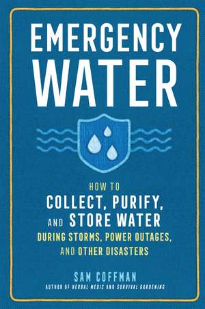 Emergency Water: How to Collect, Purify, and Store Water During Storms, Power Outages, and Other Disasters de Sam Coffman