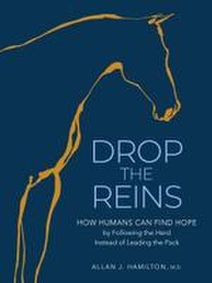 Drop the Reins: How Humans Can Find Hope by Following the Herd Instead of Leading the Pack de Allan J. Hamilton, M.D.