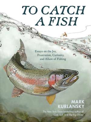 To Catch a Fish: Essays on the Joy, Frustration, Curiosity, and Allure of Fishing de Mark Kurlansky