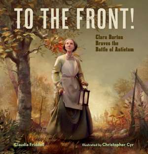 To the Front!: Clara Barton Braves the Battle of Antietam de Claudia Friddell