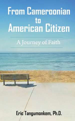 From Cameroonian to American Citizen: A Journey of Faith de Eric Tangumonkem