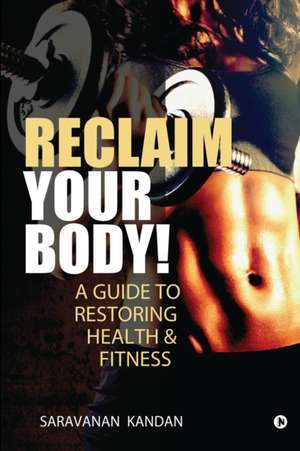 Reclaim Your Body!: A Guide to Restoring Health & Fitness de Saravanan Kandan