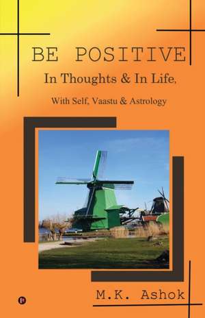 Be Positive: In Thoughts & In Life, With Self, Vaastu & Astrology de M K Ashok