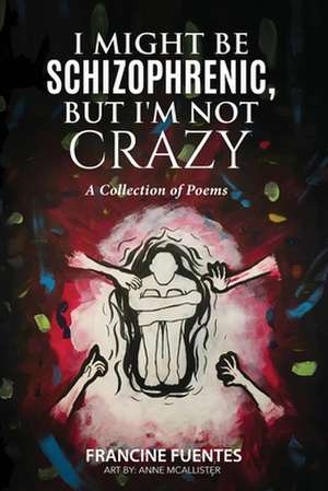 I Might Be Schizophrenic, But I'm Not Crazy de Francine Fuentes