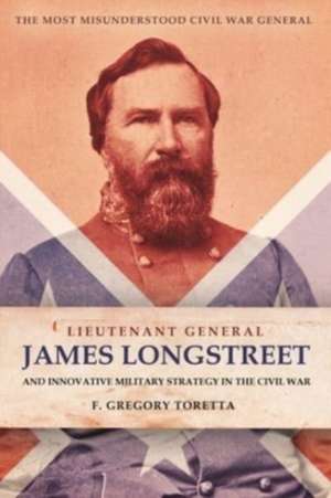 Lieutenant General James Longstreet Innovative Military Strategist de F. Gregory Toretta