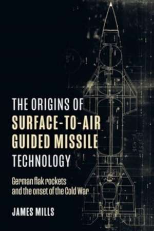 The Origins of Surface-to-Air Guided Missile Technology de James Mills