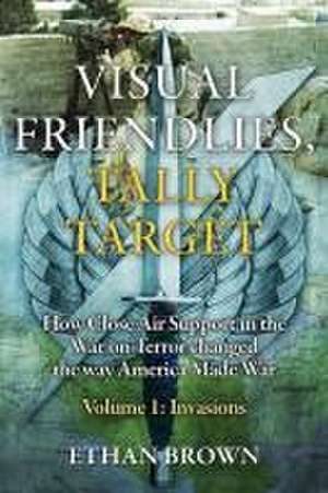 Visual Friendlies, Tally Target: How Close Air Support in the War on Terror Changed the Way America Made War de Ethan Brown