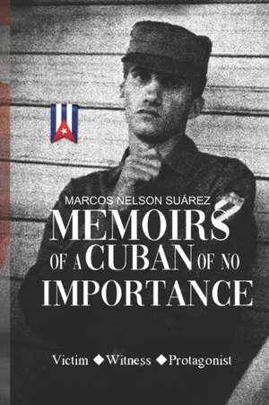 Memoirs of A Cuban of No Importance de Marcos Nelson Suárez