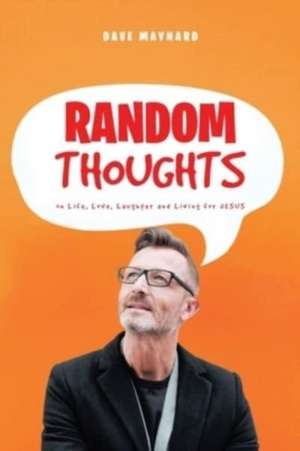 Random Thoughts on Life, Love, Laughter and Living for Jesus de Dave Maynard