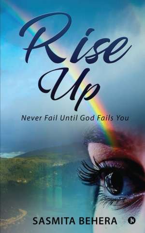 Rise Up: Never Fail Until God Fails You de Sasmita Behera