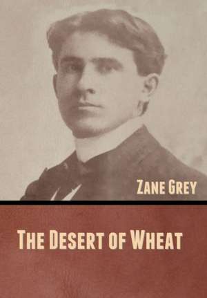 The Desert of Wheat de Zane Grey