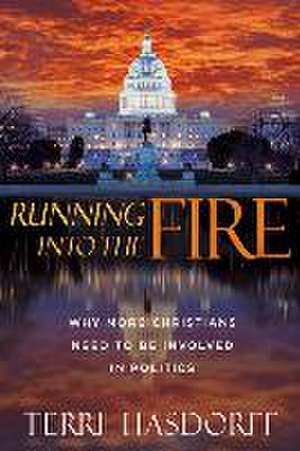 Running Into the Fire: Why More Christians Need to Be Involved in Politics de Terri Hasdorff