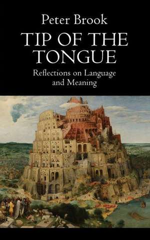 Tip of the Tongue: Reflections on Language and Meaning de Peter Brook