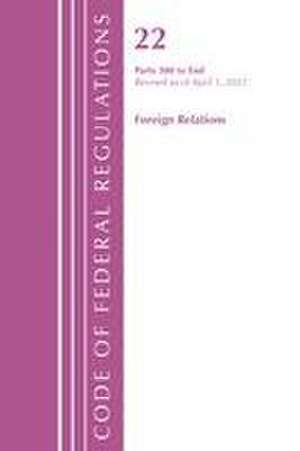 Code of Federal Regulations, Title 22 Foreign Relations 300 - END, 2022 de Office Of The Federal Register (U S