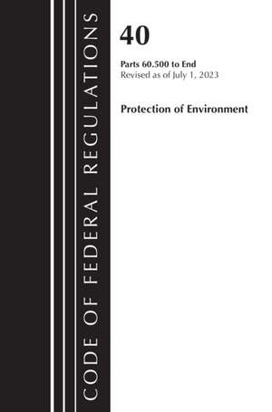 Code of Federal Regulations, Title 40 Protection of the Environment 60.500 to End, Revised as of July 1, 2023 de Office Of The Federal Register (U S