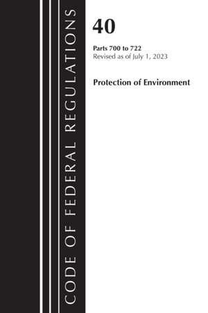 Code of Federal Regulations, Title 40 Protection of the Environment 700-722, Revised as of July 1, 2023 de Office Of The Federal Register (U S