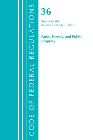 Code of Federal Regulations, Title 36 Parks, Forests, and Public Property 1-199, Revised as of July 1, 2021 de Office Of The Federal Register (U S