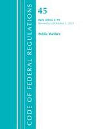 Code of Federal Regulations, Title 45 Public Welfare 500-1199, Revised as of October 1, 2021 de Office Of The Federal Register (U S