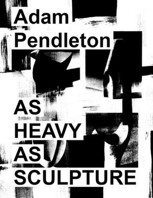 Adam Pendleton: As Heavy as Sculpture