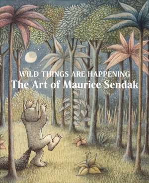 Wild Things Are Happening: The Art of Maurice Sendak de Jonathan Weinberg