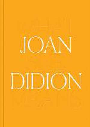 Joan Didion: What She Means de Joan Didion