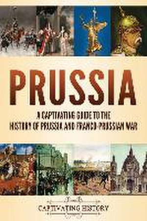 Prussia: A Captivating Guide to the History of Prussia and Franco-Prussian War de Captivating History