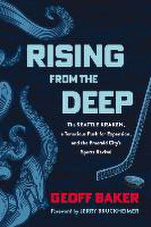 Rising From the Deep: The Seattle Kraken, a Tenacious Push for Expansion, and the Emerald City's Sports Revival de Geoff Baker