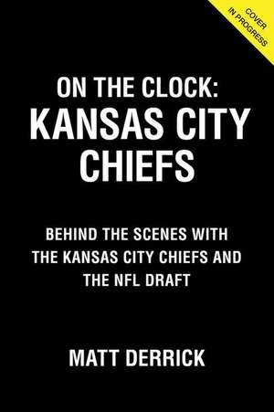 On the Clock: Kansas City Chiefs: Behind the Scenes with the Kansas City Chiefs at the NFL Draft de Matt Derrick